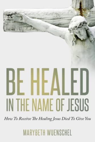 Be Healed in the Name of Jesus book cover by Marybeth Wuenschel